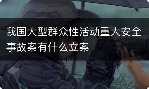 我国大型群众性活动重大安全事故案有什么立案