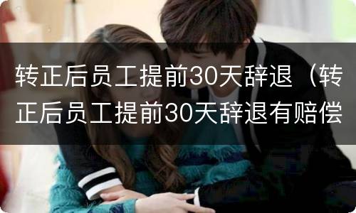 转正后员工提前30天辞退（转正后员工提前30天辞退有赔偿吗）