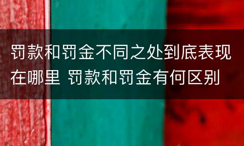 罚款和罚金不同之处到底表现在哪里 罚款和罚金有何区别