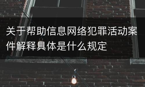 关于帮助信息网络犯罪活动案件解释具体是什么规定