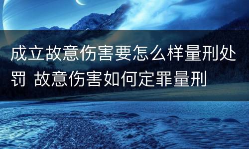 成立故意伤害要怎么样量刑处罚 故意伤害如何定罪量刑