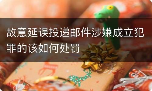 故意延误投递邮件涉嫌成立犯罪的该如何处罚