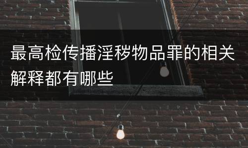 最高检传播淫秽物品罪的相关解释都有哪些