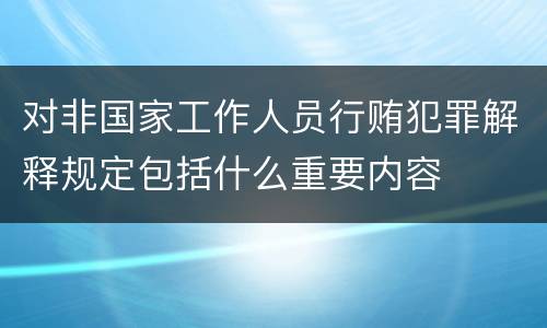 对非国家工作人员行贿犯罪解释规定包括什么重要内容