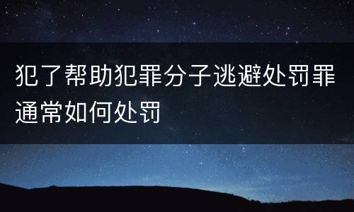 犯了帮助犯罪分子逃避处罚罪通常如何处罚