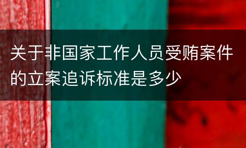 关于非国家工作人员受贿案件的立案追诉标准是多少