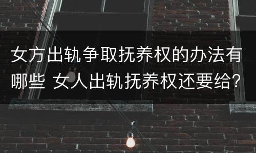 女方出轨争取抚养权的办法有哪些 女人出轨抚养权还要给?