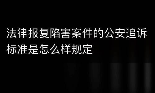 法律报复陷害案件的公安追诉标准是怎么样规定