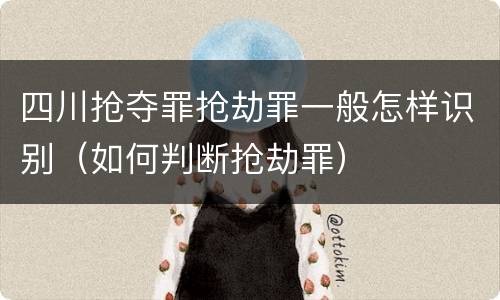 四川抢夺罪抢劫罪一般怎样识别（如何判断抢劫罪）