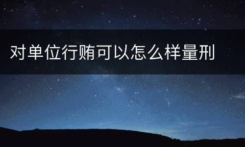 对单位行贿可以怎么样量刑