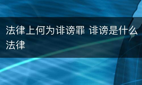 法律上何为诽谤罪 诽谤是什么法律