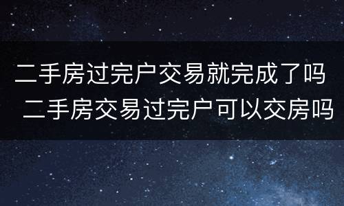 二手房过完户交易就完成了吗 二手房交易过完户可以交房吗