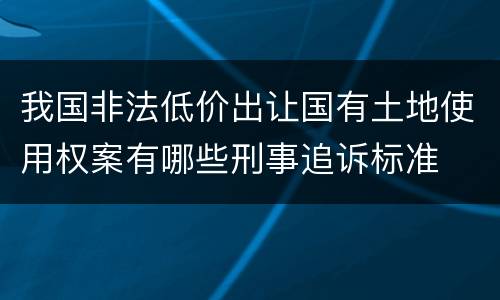我国非法低价出让国有土地使用权案有哪些刑事追诉标准