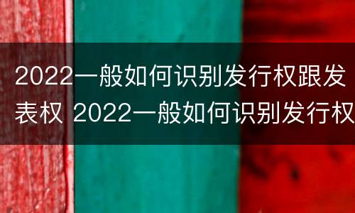 2022一般如何识别发行权跟发表权 2022一般如何识别发行权跟发表权的区别