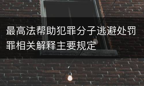 最高法帮助犯罪分子逃避处罚罪相关解释主要规定