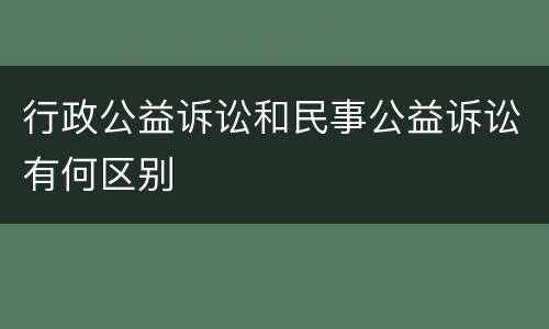 行政公益诉讼和民事公益诉讼有何区别