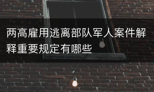 两高雇用逃离部队军人案件解释重要规定有哪些