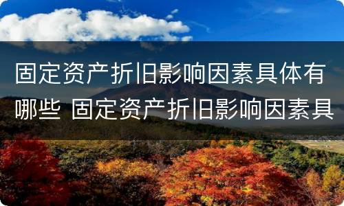 固定资产折旧影响因素具体有哪些 固定资产折旧影响因素具体有哪些内容