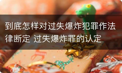 到底怎样对过失爆炸犯罪作法律断定 过失爆炸罪的认定