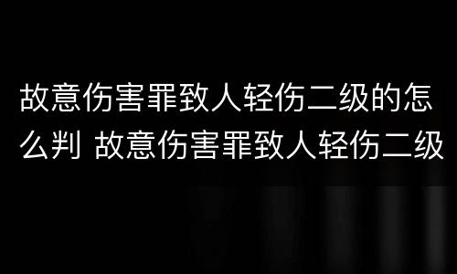 故意伤害罪致人轻伤二级的怎么判 故意伤害罪致人轻伤二级量刑标准