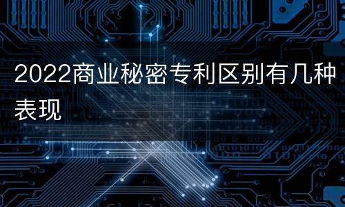 2022商业秘密专利区别有几种表现