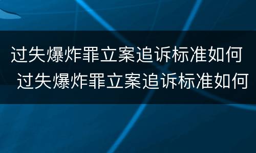过失爆炸罪立案追诉标准如何 过失爆炸罪立案追诉标准如何确定