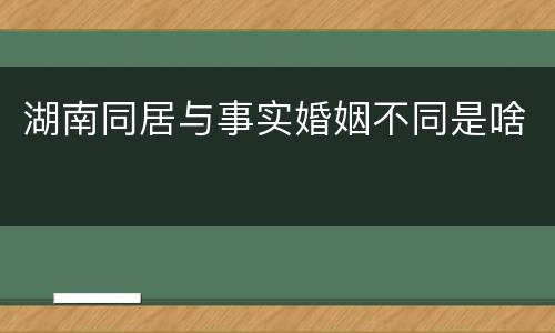 湖南同居与事实婚姻不同是啥