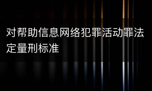 对帮助信息网络犯罪活动罪法定量刑标准