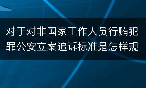 对于对非国家工作人员行贿犯罪公安立案追诉标准是怎样规定
