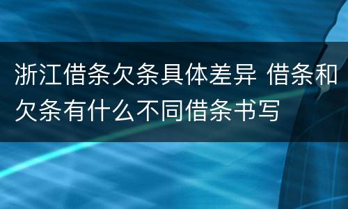 浙江借条欠条具体差异 借条和欠条有什么不同借条书写
