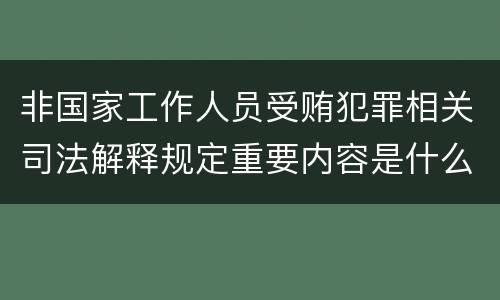 非国家工作人员受贿犯罪相关司法解释规定重要内容是什么