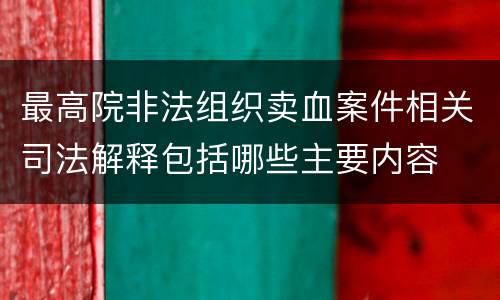最高院非法组织卖血案件相关司法解释包括哪些主要内容