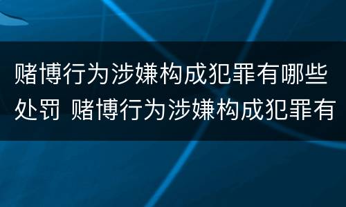 赌博行为涉嫌构成犯罪有哪些处罚 赌博行为涉嫌构成犯罪有哪些处罚方式