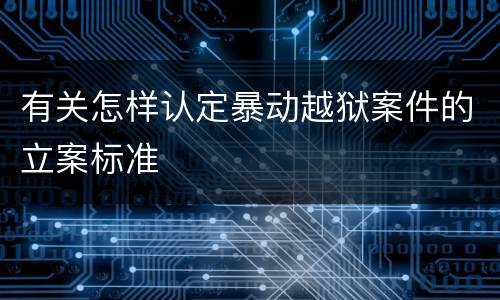 有关怎样认定暴动越狱案件的立案标准
