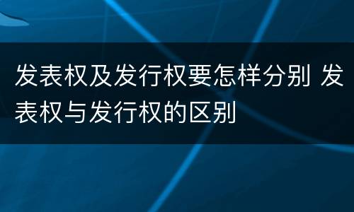 发表权及发行权要怎样分别 发表权与发行权的区别