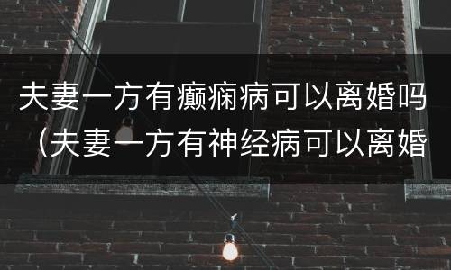 夫妻一方有癫痫病可以离婚吗（夫妻一方有神经病可以离婚吗?）