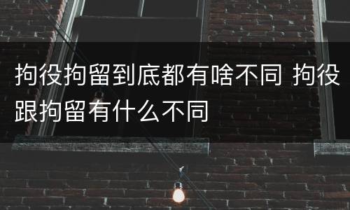 拘役拘留到底都有啥不同 拘役跟拘留有什么不同