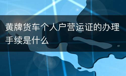 黄牌货车个人户营运证的办理手续是什么