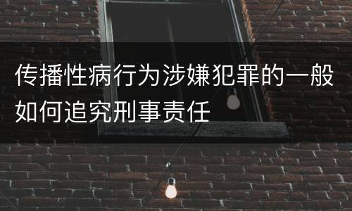 传播性病行为涉嫌犯罪的一般如何追究刑事责任