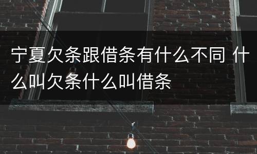 宁夏欠条跟借条有什么不同 什么叫欠条什么叫借条