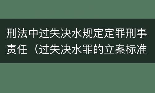 刑法中过失决水规定定罪刑事责任（过失决水罪的立案标准）