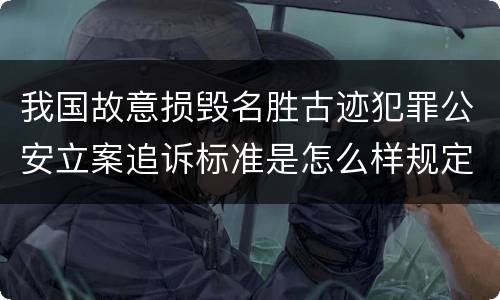 我国故意损毁名胜古迹犯罪公安立案追诉标准是怎么样规定