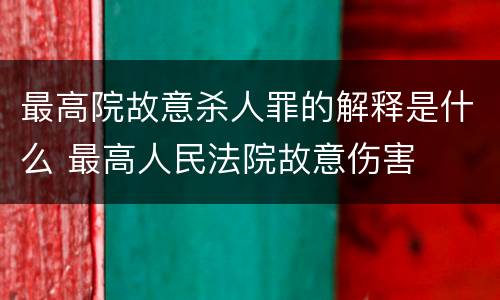 最高院故意杀人罪的解释是什么 最高人民法院故意伤害