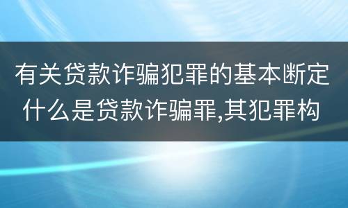 有关贷款诈骗犯罪的基本断定 什么是贷款诈骗罪,其犯罪构成是什么