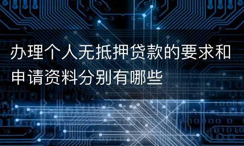 办理个人无抵押贷款的要求和申请资料分别有哪些