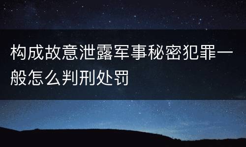 构成故意泄露军事秘密犯罪一般怎么判刑处罚