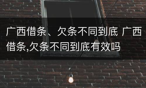广西借条、欠条不同到底 广西借条,欠条不同到底有效吗