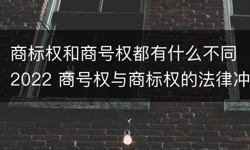 商标权和商号权都有什么不同2022 商号权与商标权的法律冲突与解决
