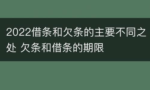 2022借条和欠条的主要不同之处 欠条和借条的期限