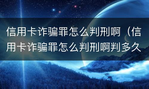 信用卡诈骗罪怎么判刑啊（信用卡诈骗罪怎么判刑啊判多久）